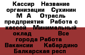 Кассир › Название организации ­ Сухинин М .А. › Отрасль предприятия ­ Работа с кассой › Минимальный оклад ­ 25 000 - Все города Работа » Вакансии   . Кабардино-Балкарская респ.